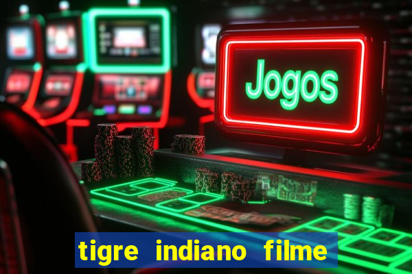 tigre indiano filme indiano tigre e drago